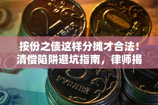 北京按份之债这样分摊才合法！清偿陷阱避坑指南，律师揭秘关键条款