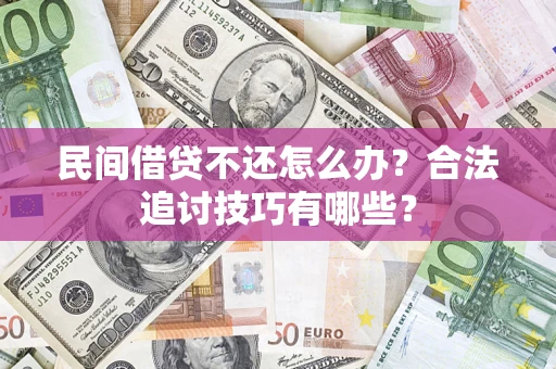北京民间借贷不还怎么办？合法追讨技巧有哪些？