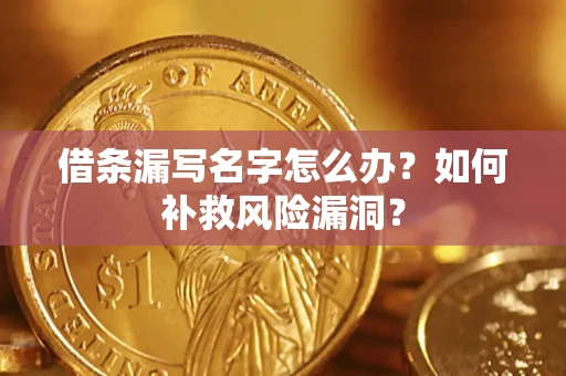 北京借条漏写名字怎么办？如何补救风险漏洞？