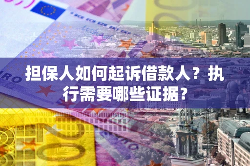 北京担保人如何起诉借款人？执行需要哪些证据？