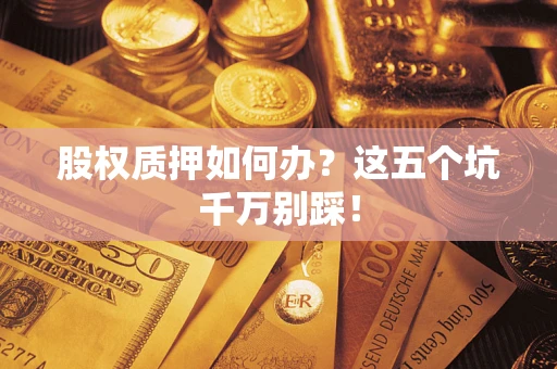 北京股权质押如何办？这五个坑千万别踩！