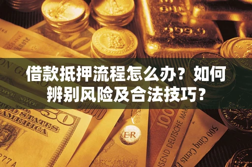 北京借款抵押流程怎么办？如何辨别风险及合法技巧？