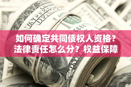 北京如何确定共同债权人资格？法律责任怎么分？权益保障技巧揭秘！