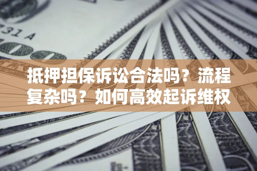 北京抵押担保诉讼合法吗？流程复杂吗？如何高效起诉维权？