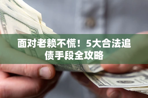 北京面对老赖不慌！5大合法追债手段全攻略
