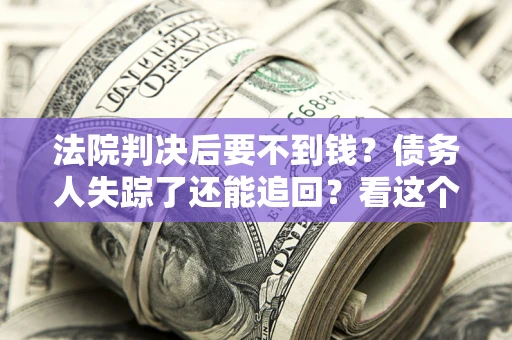 北京法院判决后要不到钱？债务人失踪了还能追回？看这个方法！