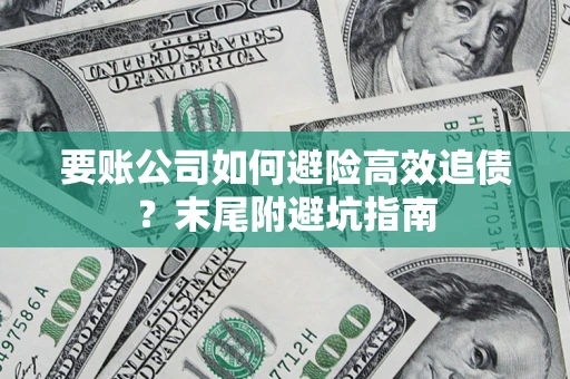 北京要账公司如何避险高效追债？末尾附避坑指南
