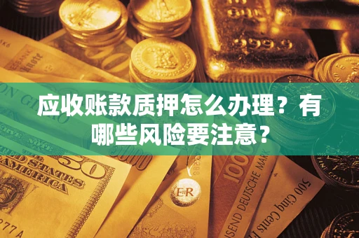 北京应收账款质押怎么办理？有哪些风险要注意？
