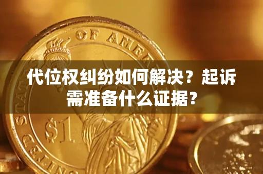 北京代位权纠纷如何解决？起诉需准备什么证据？