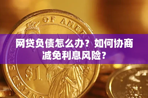 北京网贷负债怎么办？如何协商减免利息风险？