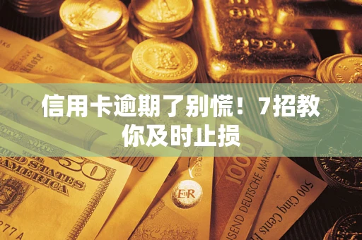 北京信用卡逾期了别慌！7招教你及时止损