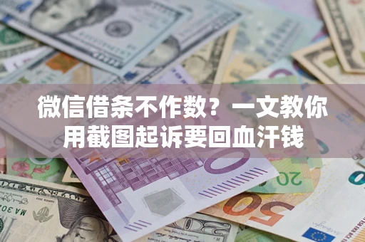 北京微信借条不作数？一文教你用截图起诉要回血汗钱