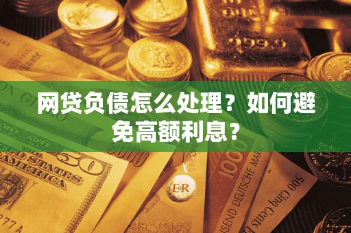 北京网贷负债怎么处理？如何避免高额利息？