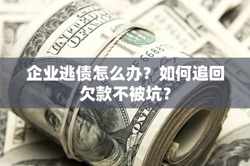 北京企业逃债怎么办？如何追回欠款不被坑？