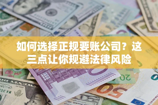 北京如何选择正规要账公司？这三点让你规避法律风险