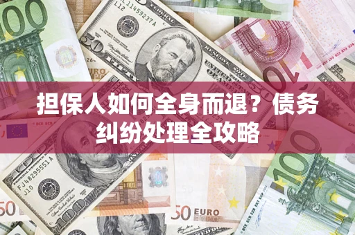 北京担保人如何全身而退？债务纠纷处理全攻略