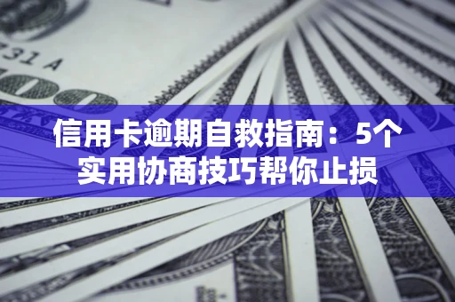 北京信用卡逾期自救指南：5个实用协商技巧帮你止损