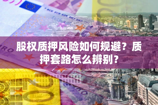 北京股权质押风险如何规避？质押套路怎么辨别？