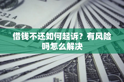 北京借钱不还如何起诉？有风险吗怎么解决