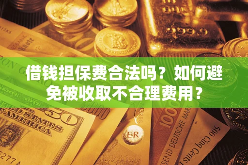 北京借钱担保费合法吗？如何避免被收取不合理费用？