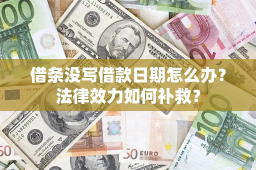 北京借条没写借款日期怎么办?法律效力如何补救? 北京借条没写借款日期怎么办?法律效力如何补救?