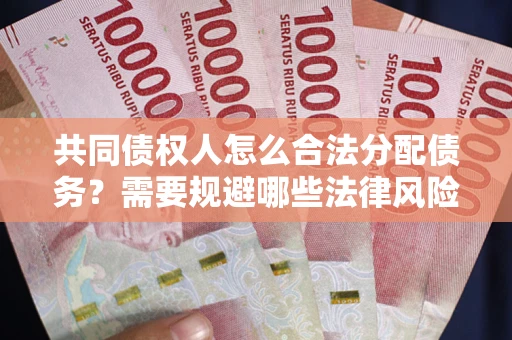 北京共同债权人怎么合法分配债务？需要规避哪些法律风险？