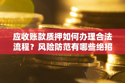 北京应收账款质押如何办理合法流程？风险防范有哪些绝招？
