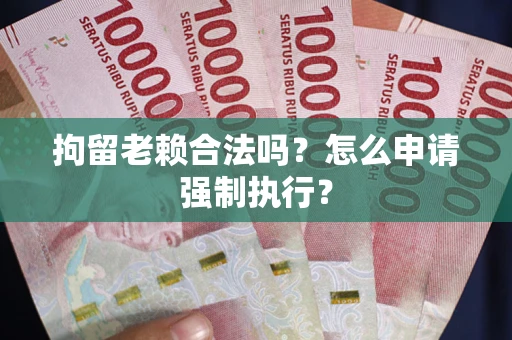 北京拘留老赖合法吗？怎么申请强制执行？