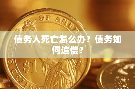 北京债务人死亡怎么办？债务如何追偿？