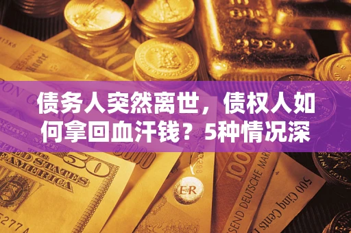 北京债务人突然离世，债权人如何拿回血汗钱？5种情况深度解析