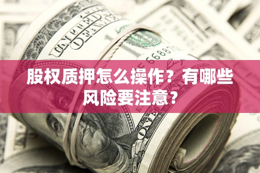 北京股权质押怎么操作？有哪些风险要注意？