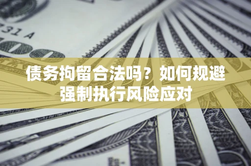 北京债务拘留合法吗？如何规避强制执行风险应对