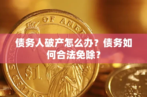 北京债务人破产怎么办？债务如何合法免除？