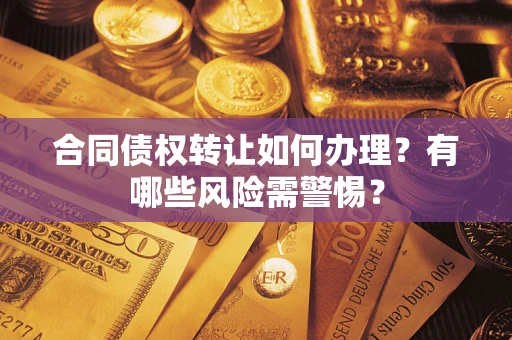 北京合同债权转让如何办理？有哪些风险需警惕？