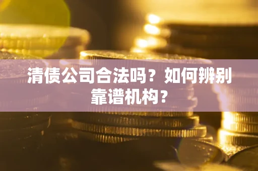 北京清债公司合法吗？如何辨别靠谱机构？