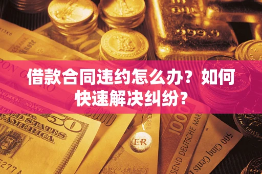 北京借款合同违约怎么办？如何快速解决纠纷？