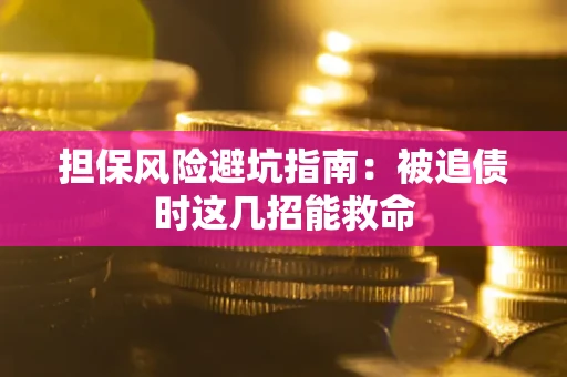 北京担保风险避坑指南：被追债时这几招能救命
