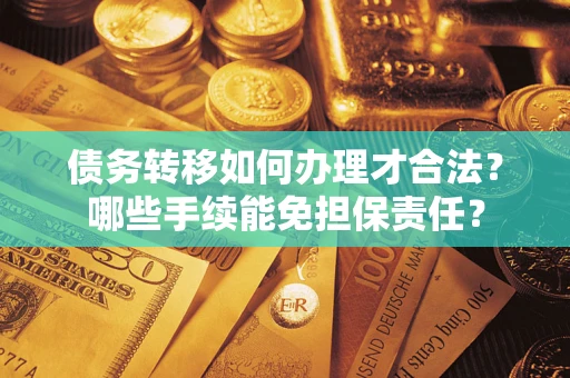 北京债务转移如何办理才合法？哪些手续能免担保责任？