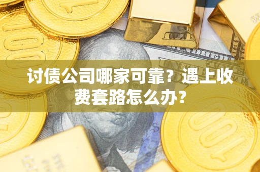 北京讨债公司哪家可靠？遇上收费套路怎么办？