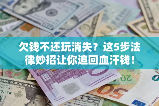 北京欠钱不还玩消失？这5步法律妙招让你追回血汗钱！