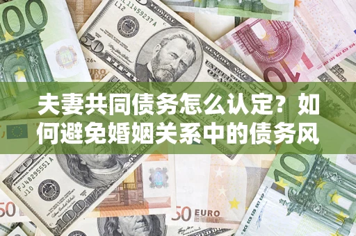 北京夫妻共同债务怎么认定？如何避免婚姻关系中的债务风险？