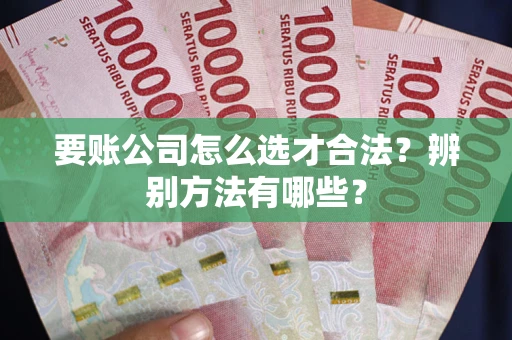 北京要账公司怎么选才合法？辨别方法有哪些？
