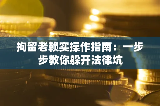 北京拘留老赖实操作指南：一步步教你躲开法律坑