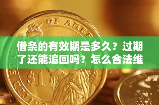 北京借条的有效期是多久？过期了还能追回吗？怎么合法维权？