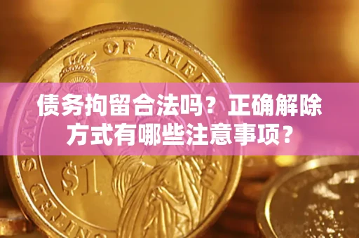 北京债务拘留合法吗？正确解除方式有哪些注意事项？