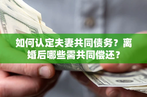 北京如何认定夫妻共同债务？离婚后哪些需共同偿还？