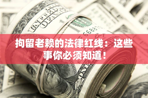 北京拘留老赖的法律红线：这些事你必须知道！