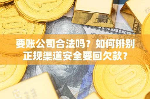 北京要账公司合法吗？如何辨别正规渠道安全要回欠款？