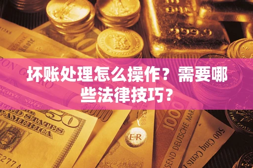 北京坏账处理怎么操作？需要哪些法律技巧？