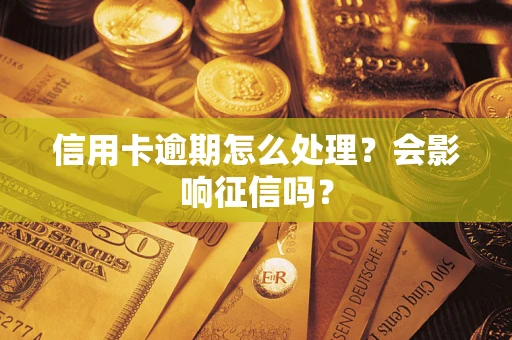 北京信用卡逾期怎么处理？会影响征信吗？